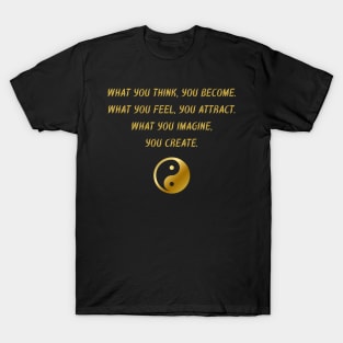 What You Think, You Become. What You Feel, You Attract. What You Imagine, You Create. T-Shirt